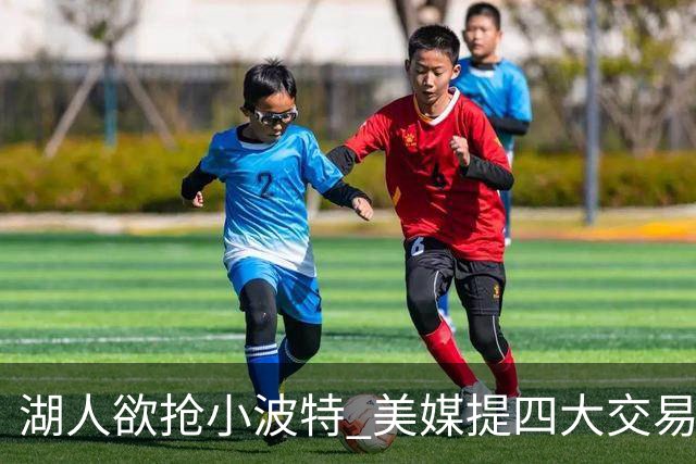 湖人欲抢小波特 美媒提四大交易方案助力